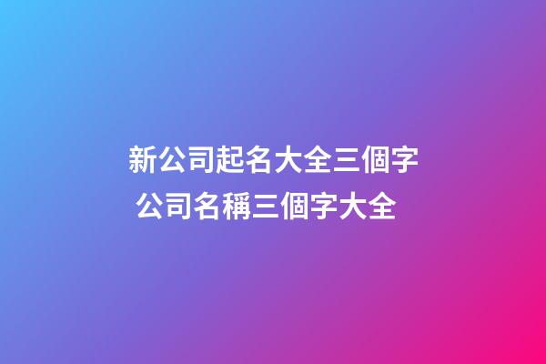 新公司起名大全三個字 公司名稱三個字大全-第1張-公司起名-玄機派